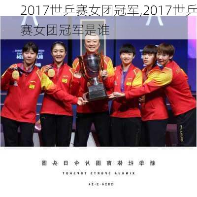 2017世乒赛女团冠军,2017世乒赛女团冠军是谁