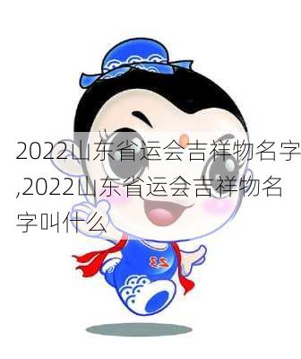 2022山东省运会吉祥物名字,2022山东省运会吉祥物名字叫什么