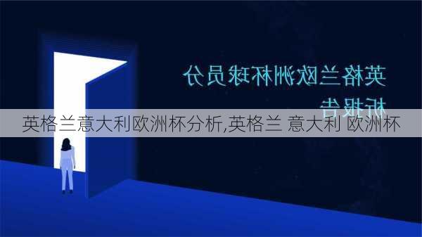 英格兰意大利欧洲杯分析,英格兰 意大利 欧洲杯