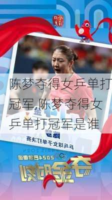 陈梦夺得女乒单打冠军,陈梦夺得女乒单打冠军是谁